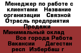 Менеджер по работе с клиентами › Название организации ­ Связной › Отрасль предприятия ­ Продажи › Минимальный оклад ­ 25 000 - Все города Работа » Вакансии   . Дагестан респ.,Избербаш г.